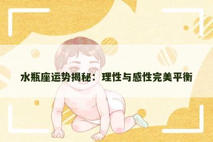 水瓶座运势揭秘:理性与感性完美平衡 水瓶座运势揭秘:理性与感性完美平衡