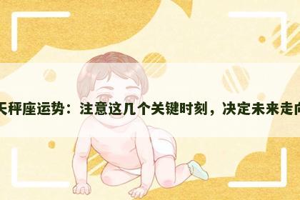 天秤座运势:注意这几个关键时刻,决定未来走向 天秤座运势:注意这几个关键时刻,决定未来走向