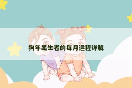 狗年出生者的每月运程详解 狗年出生者的每月运程详解