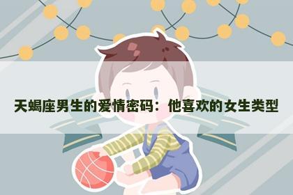 天蝎座男生的爱情密码:他喜欢的女生类型 天蝎座男生的爱情密码:他喜欢的女生类型
