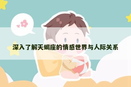 深入了解天蝎座的情感世界与人际关系 深入了解天蝎座的情感世界与人际关系