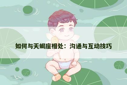 如何与天蝎座相处:沟通与互动技巧 如何与天蝎座相处:沟通与互动技巧