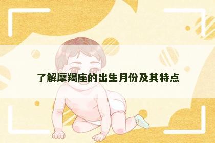 了解摩羯座的出生月份及其特点 了解摩羯座的出生月份及其特点