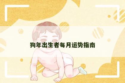 狗年出生者每月运势指南 狗年出生者每月运势指南