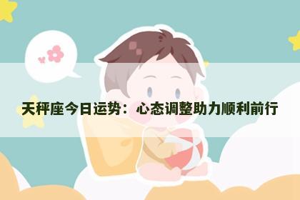 天秤座今日运势:心态调整助力顺利前行 天秤座今日运势:心态调整助力顺利前行