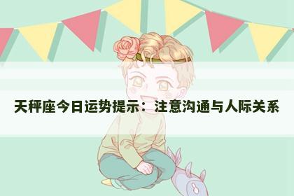 天秤座今日运势提示:注意沟通与人际关系 天秤座今日运势提示:注意沟通与人际关系