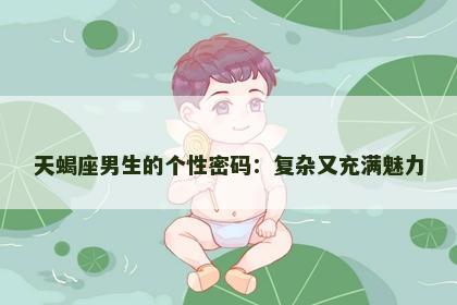 天蝎座男生的个性密码:复杂又充满魅力 天蝎座男生的个性密码:复杂又充满魅力