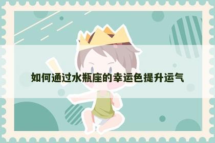 如何通过水瓶座的幸运色提升运气 如何通过水瓶座的幸运色提升运气