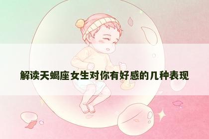 解读天蝎座女生对你有好感的几种表现 解读天蝎座女生对你有好感的几种表现