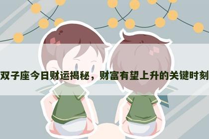 双子座今日财运揭秘，财富有望上升的关键时刻