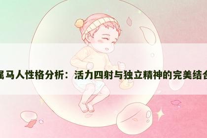 属马人性格分析:活力四射与独立精神的完美结合 属马人性格分析:活力四射与独立精神的完美结合