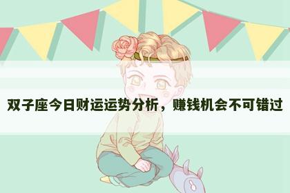 双子座今日财运运势分析,赚钱机会不可错过 双子座今日财运运势分析,赚钱机会不可错过
