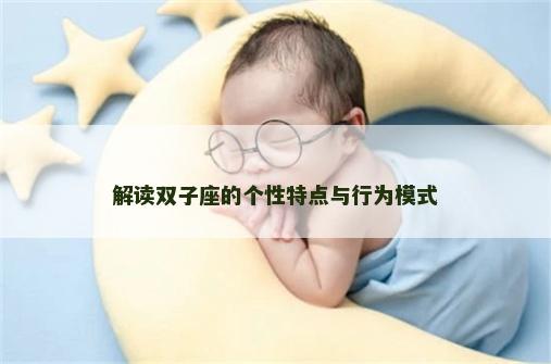 解读双子座的个性特点与行为模式 解读双子座的个性特点与行为模式