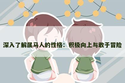 深入了解属马人的性格:积极向上与敢于冒险 深入了解属马人的性格:积极向上与敢于冒险