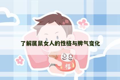 了解属鼠女人的性格与脾气变化 了解属鼠女人的性格与脾气变化