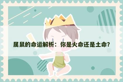 属鼠的命运解析:你是火命还是土命? 属鼠的命运解析:你是火命还是土命?