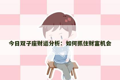 今日双子座财运分析:如何抓住财富机会 今日双子座财运分析:如何抓住财富机会