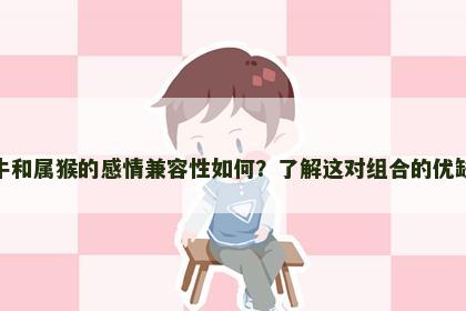 属牛和属猴的感情兼容性如何?了解这对组合的优缺点 属牛和属猴的感情兼容性如何?了解这对组合的优缺点