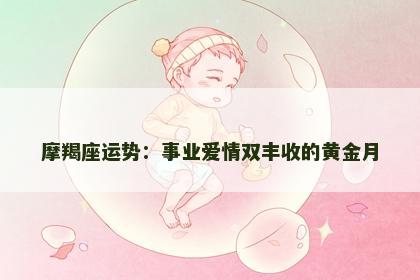 摩羯座运势:事业爱情双丰收的黄金月 摩羯座运势:事业爱情双丰收的黄金月