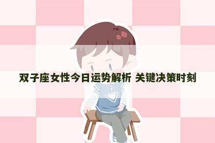 双子座女性今日运势解析 关键决策时刻