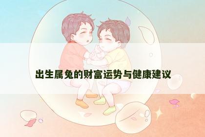 出生属兔的财富运势与健康建议 出生属兔的财富运势与健康建议