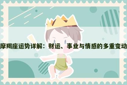 摩羯座运势详解:财运、事业与情感的多重变动 摩羯座运势详解:财运、事业与情感的多重变动