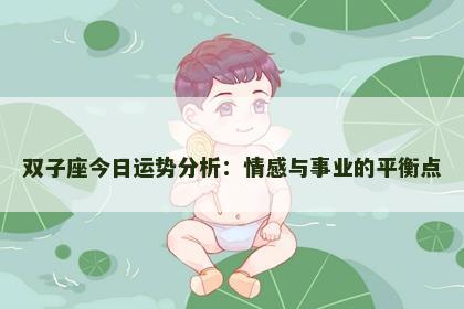 双子座今日运势分析:情感与事业的平衡点 双子座今日运势分析:情感与事业的平衡点
