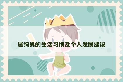 属狗男的生活习惯及个人发展建议 属狗男的生活习惯及个人发展建议