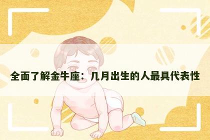 全面了解金牛座:几月出生的人最具代表性 全面了解金牛座:几月出生的人最具代表性