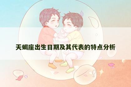 天蝎座出生日期及其代表的特点分析 天蝎座出生日期及其代表的特点分析