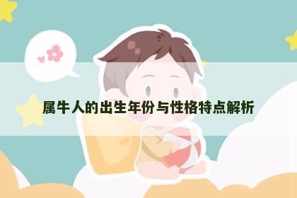 属牛人的出生年份与性格特点解析 属牛人的出生年份与性格特点解析