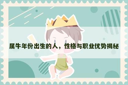 属牛年份出生的人,性格与职业优势揭秘 属牛年份出生的人,性格与职业优势揭秘