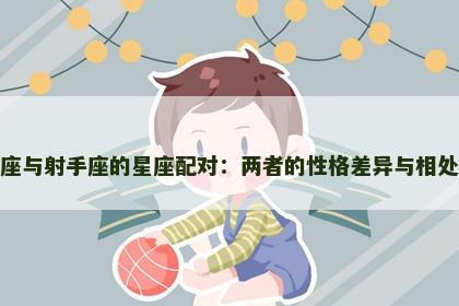 摩羯座与射手座的星座配对：两者的性格差异与相处之道