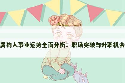 属狗人事业运势全面分析:职场突破与升职机会 属狗人事业运势全面分析:职场突破与升职机会