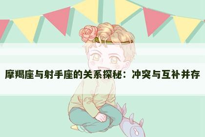 摩羯座与射手座的关系探秘：冲突与互补并存