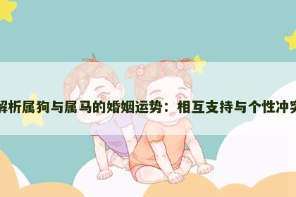 解析属狗与属马的婚姻运势：相互支持与个性冲突