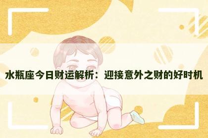 水瓶座今日财运解析：迎接意外之财的好时机