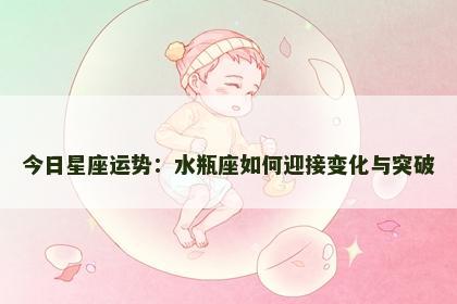 今日星座运势：水瓶座如何迎接变化与突破
