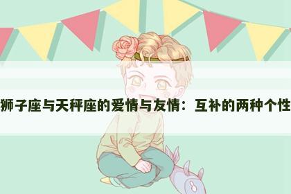 狮子座与天秤座的爱情与友情：互补的两种个性