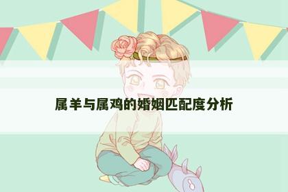 属羊与属鸡的婚姻匹配度分析