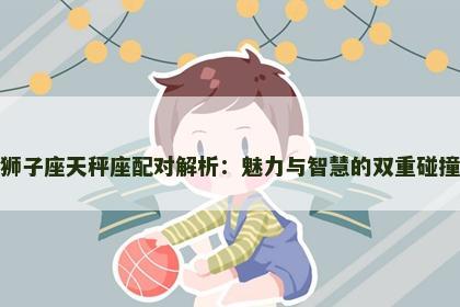 狮子座天秤座配对解析：魅力与智慧的双重碰撞