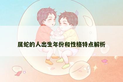 属蛇的人出生年份和性格特点解析