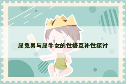 属兔男与属牛女的性格互补性探讨