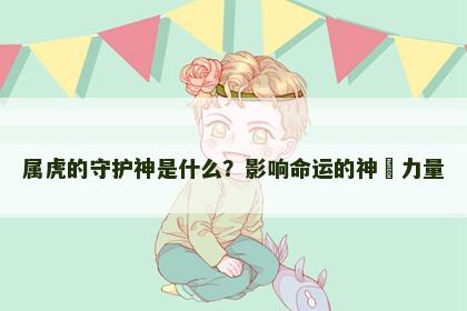 属虎的守护神是什么？影响命运的神祇力量