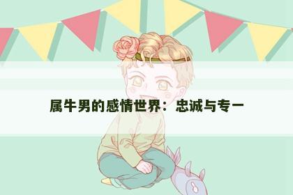 属牛男的感情世界：忠诚与专一